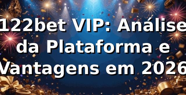 122bet VIP: Análise da Plataforma e Vantagens em 2026 🏆